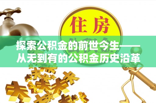 南投市探索公积金的前世今生——从无到有的公积金历史沿革