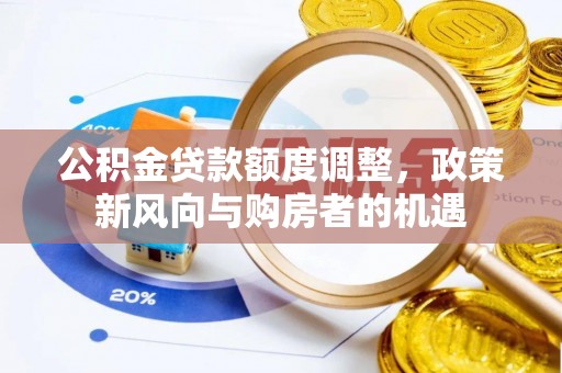 南投市公积金贷款额度调整，政策新风向与购房者的机遇