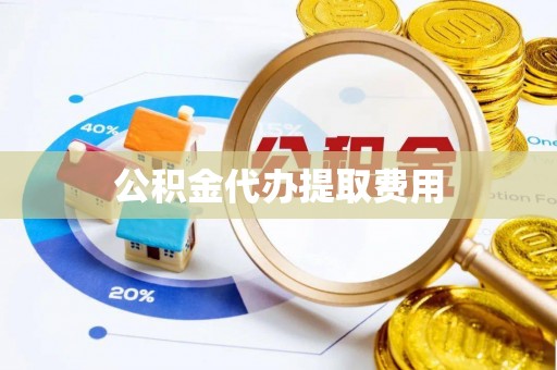 南投市公积金代办提取费用