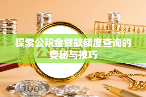 南投市探索公积金贷款额度查询的奥秘与技巧