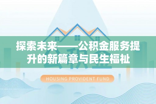 南投市探索未来——公积金服务提升的新篇章与民生福祉