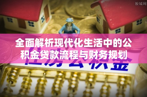 南投市全面解析现代化生活中的公积金贷款流程与财务规划
