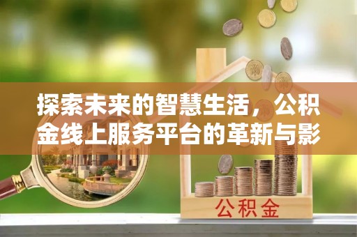 南投市探索未来的智慧生活，公积金线上服务平台的革新与影响