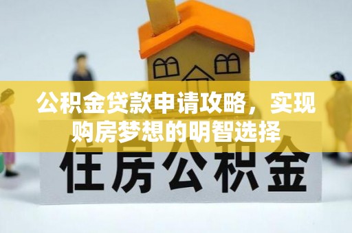南投市公积金贷款申请攻略，实现购房梦想的明智选择