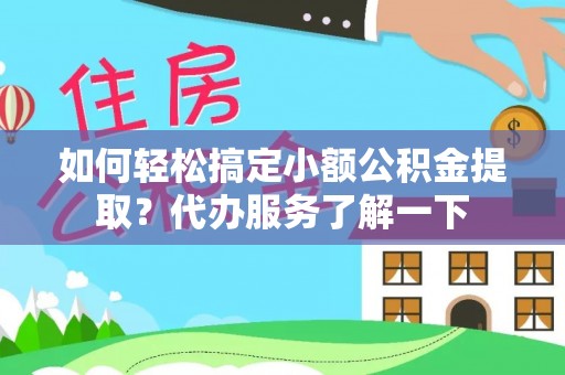 南投市如何轻松搞定小额公积金提取？代办服务了解一下