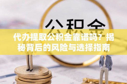南投市代办提取公积金靠谱吗？揭秘背后的风险与选择指南