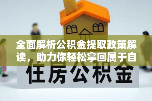 南投市全面解析公积金提取政策解读，助力你轻松拿回属于自己的钱
