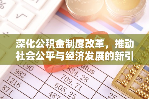 南投市深化公积金制度改革，推动社会公平与经济发展的新引擎