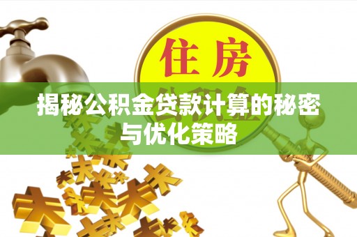 南投市揭秘公积金贷款计算的秘密与优化策略