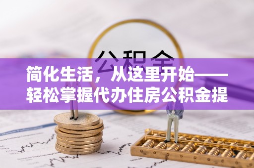 南投市简化生活，从这里开始——轻松掌握代办住房公积金提取全流程