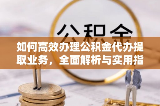 南投市如何高效办理公积金代办提取业务，全面解析与实用指南