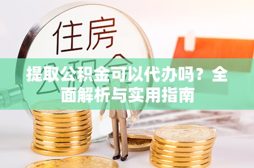 南投市提取公积金可以代办吗？全面解析与实用指南
