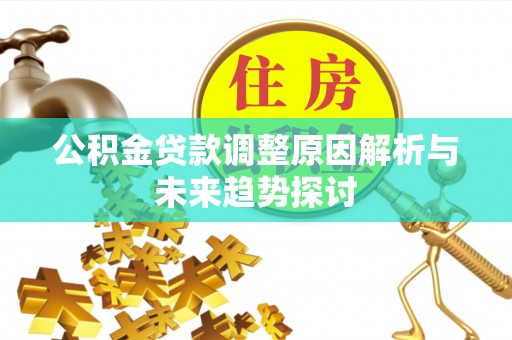 南投市公积金贷款调整原因解析与未来趋势探讨