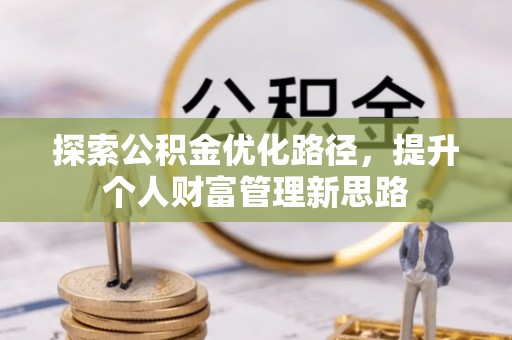 南投市探索公积金优化路径，提升个人财富管理新思路