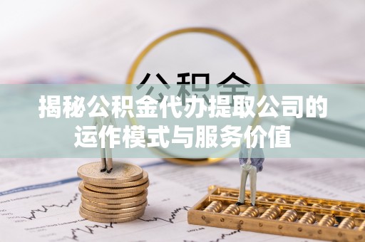南投市揭秘公积金代办提取公司的运作模式与服务价值