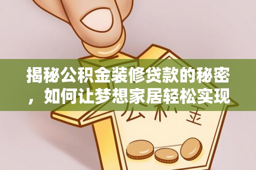 南投市揭秘公积金装修贷款的秘密，如何让梦想家居轻松实现？