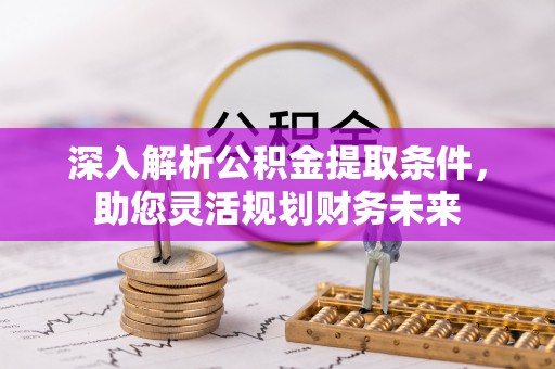 南投市深入解析公积金提取条件，助您灵活规划财务未来