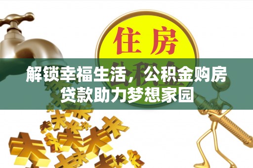 南投市解锁幸福生活，公积金购房贷款助力梦想家园