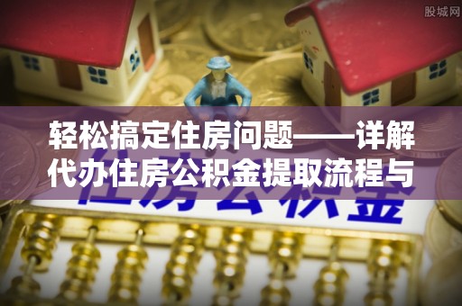 南投市轻松搞定住房问题——详解代办住房公积金提取流程与技巧