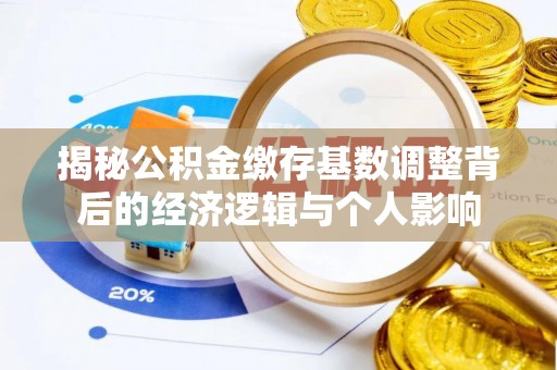 南投市揭秘公积金缴存基数调整背后的经济逻辑与个人影响