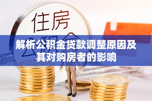 南投市解析公积金贷款调整原因及其对购房者的影响