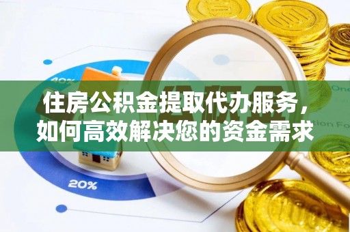南投市住房公积金提取代办服务，如何高效解决您的资金需求