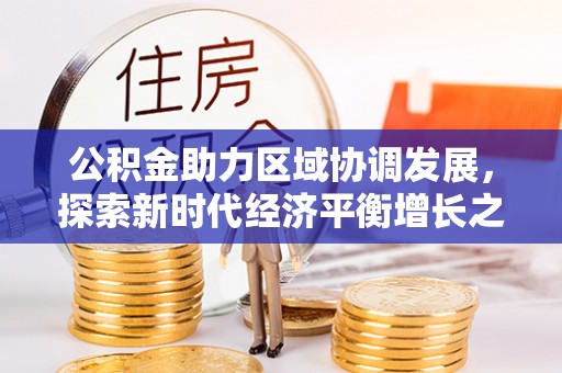 南投市公积金助力区域协调发展，探索新时代经济平衡增长之道