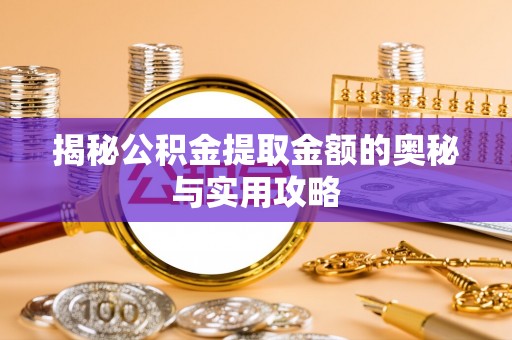 南投市揭秘公积金提取金额的奥秘与实用攻略