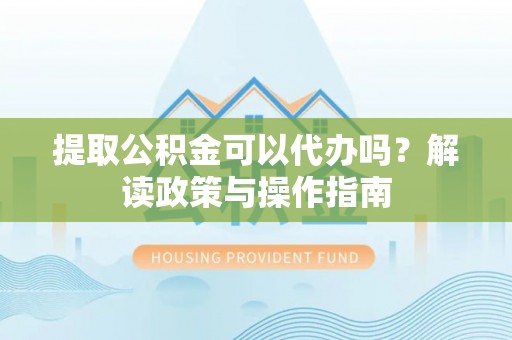 南投市提取公积金可以代办吗？解读政策与操作指南