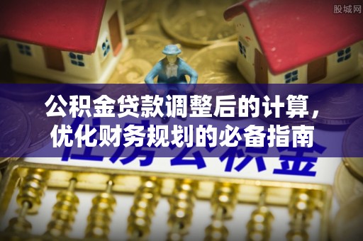 南投市公积金贷款调整后的计算，优化财务规划的必备指南