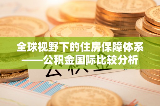 南投市全球视野下的住房保障体系——公积金国际比较分析