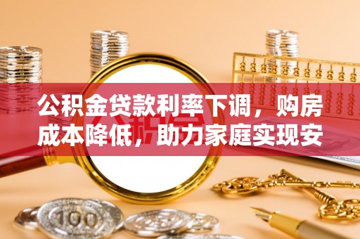 南投市公积金贷款利率下调，购房成本降低，助力家庭实现安居梦
