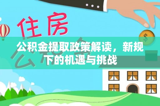南投市公积金提取政策解读，新规下的机遇与挑战