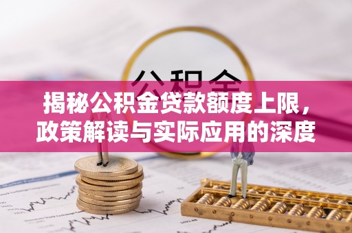 南投市揭秘公积金贷款额度上限，政策解读与实际应用的深度分析