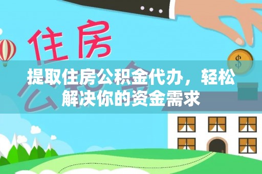 南投市提取住房公积金代办，轻松解决你的资金需求