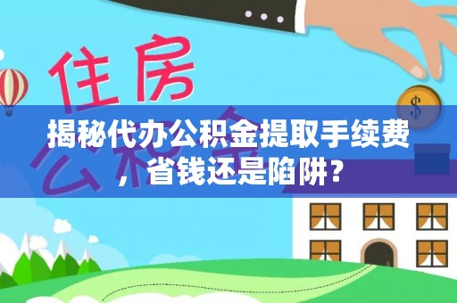南投市揭秘代办公积金提取手续费，省钱还是陷阱？