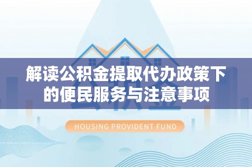 南投市解读公积金提取代办政策下的便民服务与注意事项