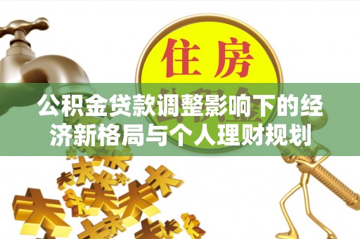 南投市公积金贷款调整影响下的经济新格局与个人理财规划