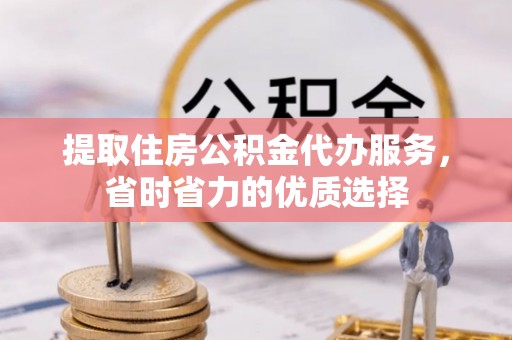南投市提取住房公积金代办服务，省时省力的优质选择