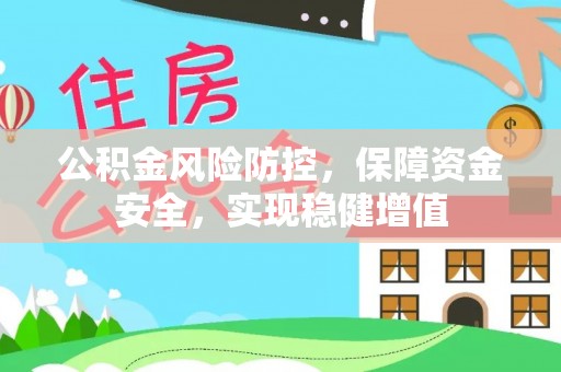 南投市公积金风险防控，保障资金安全，实现稳健增值