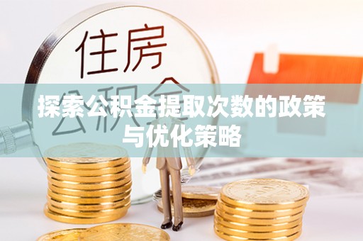 南投市探索公积金提取次数的政策与优化策略