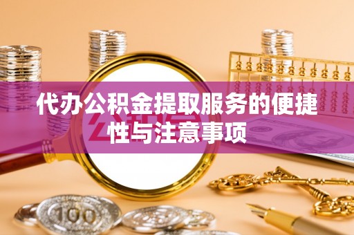 南投市代办公积金提取服务的便捷性与注意事项