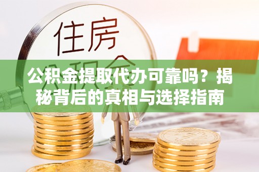 南投市公积金提取代办可靠吗？揭秘背后的真相与选择指南
