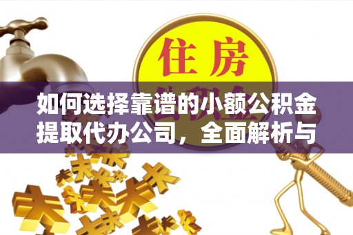 南投市如何选择靠谱的小额公积金提取代办公司，全面解析与实用指南
