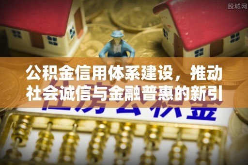 南投市公积金信用体系建设，推动社会诚信与金融普惠的新引擎