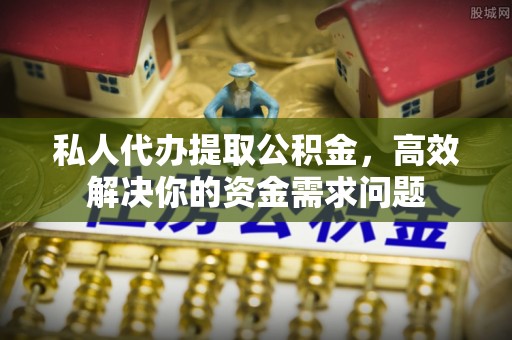 南投市私人代办提取公积金，高效解决你的资金需求问题