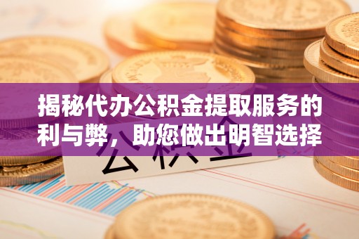 南投市揭秘代办公积金提取服务的利与弊，助您做出明智选择