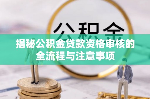 南投市揭秘公积金贷款资格审核的全流程与注意事项