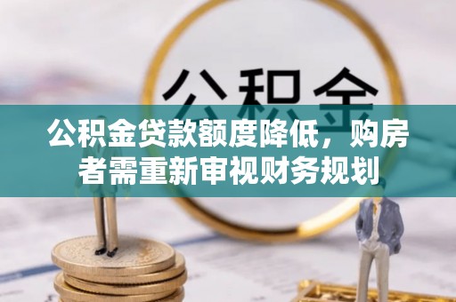 南投市公积金贷款额度降低，购房者需重新审视财务规划