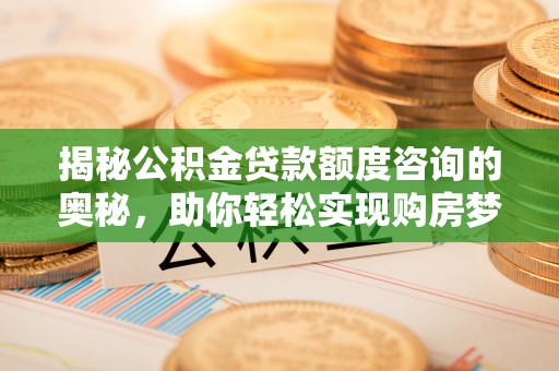 南投市揭秘公积金贷款额度咨询的奥秘，助你轻松实现购房梦想